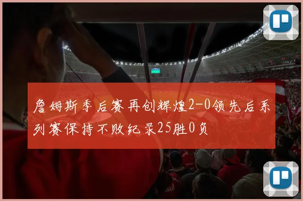 詹姆斯季后赛再创辉煌2-0领先后系列赛保持不败纪录25胜0负