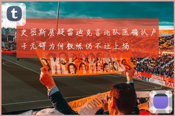 史密斯质疑雷迪克言论队医确认卢卡无碍为何教练仍不让上场