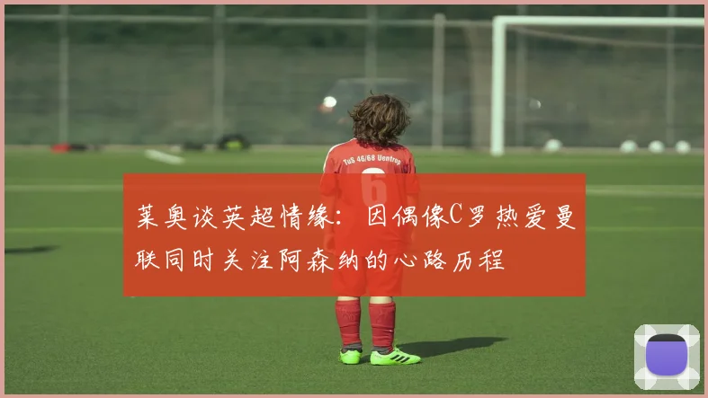 莱奥谈英超情缘：因偶像C罗热爱曼联同时关注阿森纳的心路历程