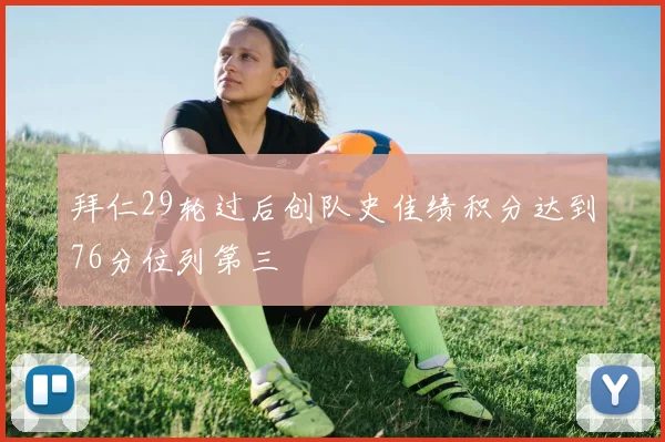 拜仁29轮过后创队史佳绩积分达到76分位列第三