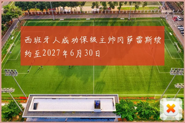 西班牙人成功保级主帅冈萨雷斯续约至2027年6月30日