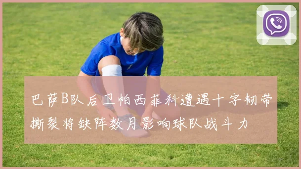 巴萨B队后卫帕西菲科遭遇十字韧带撕裂将缺阵数月影响球队战斗力