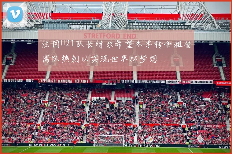 法国U21队长特尔希望冬季转会租借离队热刺以实现世界杯梦想