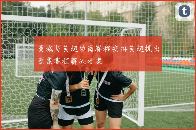 曼城与英超协商赛程安排英超提出密集赛程解决方案