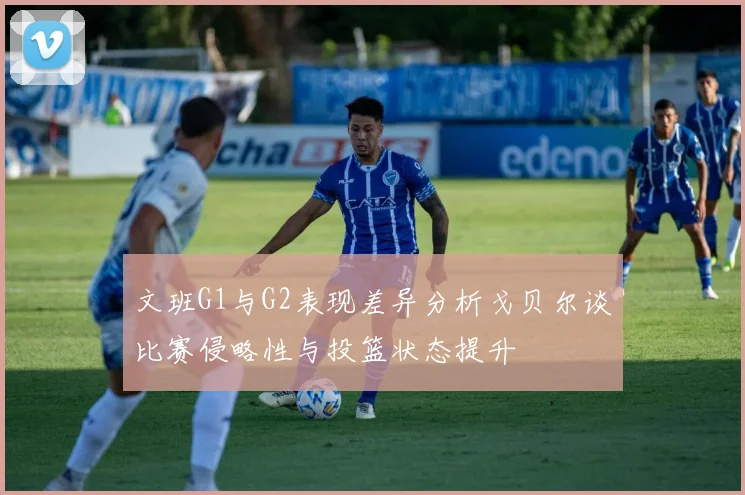 文班G1与G2表现差异分析戈贝尔谈比赛侵略性与投篮状态提升