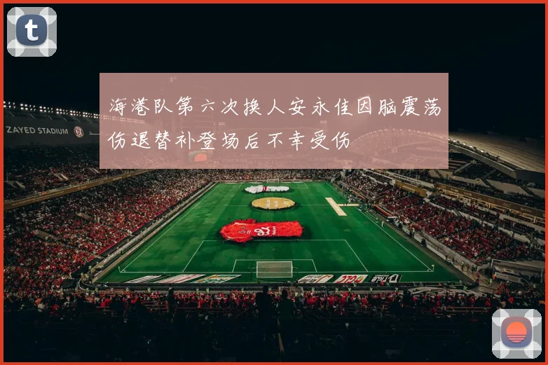 海港队第六次换人安永佳因脑震荡伤退替补登场后不幸受伤