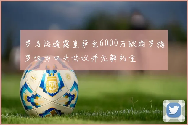 罗马诺透露皇萨竞6000万欧购罗梅罗仅为口头协议并无解约金