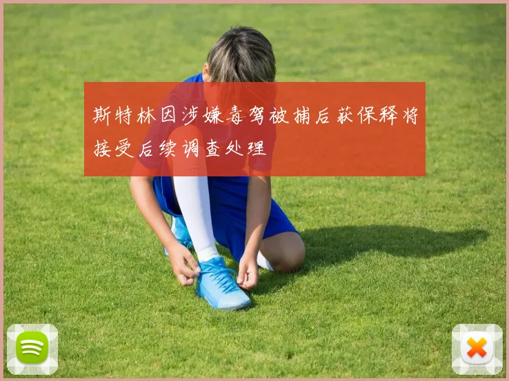 斯特林因涉嫌毒驾被捕后获保释将接受后续调查处理