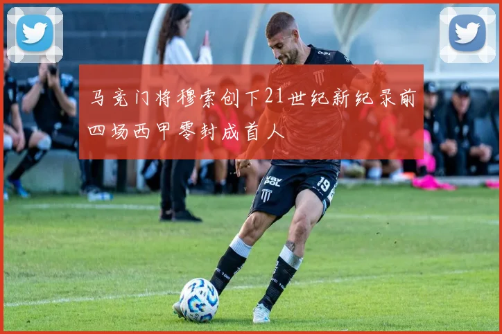 马竞门将穆索创下21世纪新纪录前四场西甲零封成首人