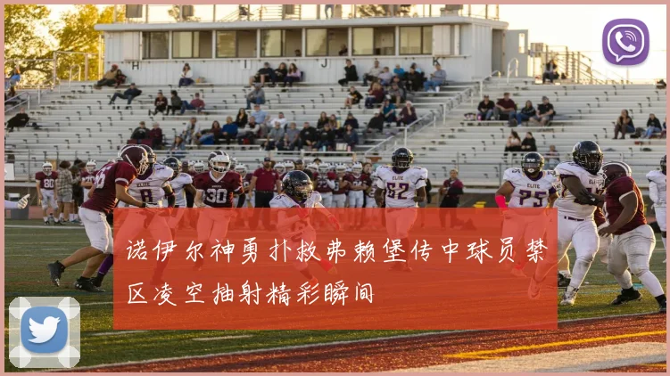 诺伊尔神勇扑救弗赖堡传中球员禁区凌空抽射精彩瞬间