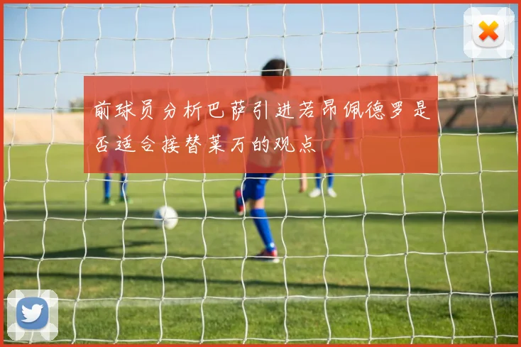 前球员分析巴萨引进若昂佩德罗是否适合接替莱万的观点