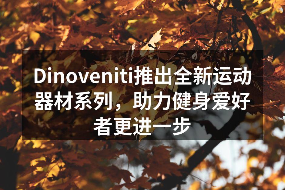 Dinoveniti新系列运动器材展示