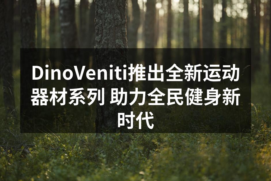 DinoVeniti新运动器材系列发布