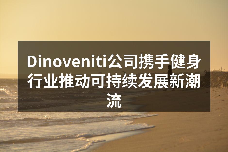 Dinoveniti积极研发环保运动器材
